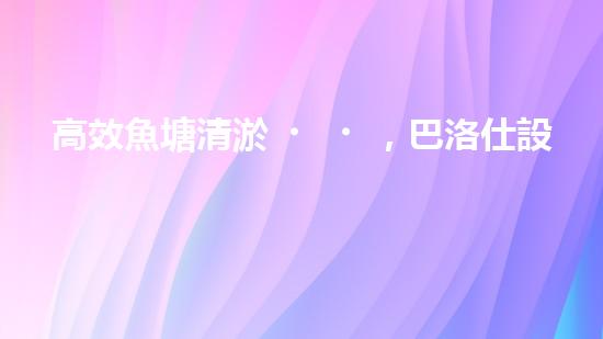 高效魚塘清淤，巴洛仕設備助力生態(tài)養(yǎng)殖